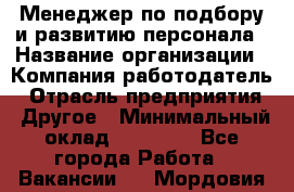 Менеджер по подбору и развитию персонала › Название организации ­ Компания-работодатель › Отрасль предприятия ­ Другое › Минимальный оклад ­ 29 000 - Все города Работа » Вакансии   . Мордовия респ.